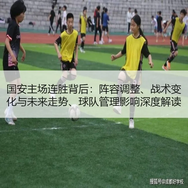 国安主场连胜背后:阵容调整、战术变化与未来走势、球队管理影响深度解读